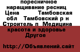 поресничное наращивание ресниц › Цена ­ 600 - Тамбовская обл., Тамбовский р-н, Строитель п. Медицина, красота и здоровье » Другое   